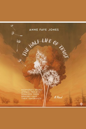 The Half-Life of Trust - Hanford's secret atomic project requires their bravery--and their ignorance - cover