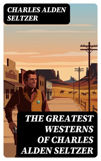 The Greatest Westerns of Charles Alden Seltzer - Enriched edition The Two-Gun Man The Coming of the Law The Boss of the Lazy Y The Range Boss Firebrand Trevison… - cover