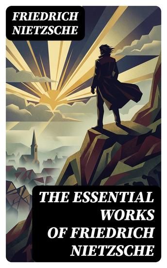 The Essential Works of Friedrich Nietzsche - Enriched edition Thus Spoke Zarathustra Beyond Good and Evil Ecce Homo Genealogy of Morals… - cover