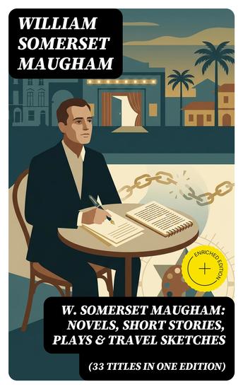 W Somerset Maugham: Novels Short Stories Plays & Travel Sketches (33 Titles In One Edition) - Enriched edition Including Of Human Bondage The Moon and the Sixpence The Magician… - cover