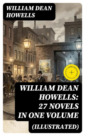 William Dean Howells: 27 Novels in One Volume (Illustrated) - Enriched edition The Rise of Silas Lapham A Traveler from Altruria Through the Eye of the Needle & many more - cover