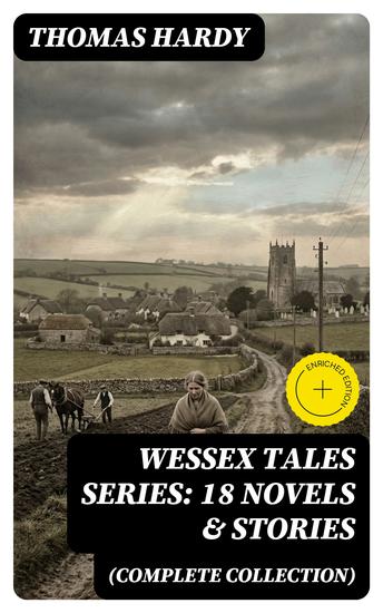 Wessex Tales Series: 18 Novels & Stories (Complete Collection) - Enriched edition Far from the Madding Crowd Tess of the d'Urbervilles Jude the Obscure The Return of the Native… - cover