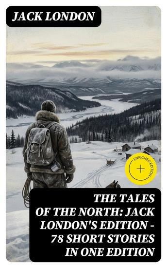 The Tales of the North: Jack London's Edition - 78 Short Stories in One Edition - Enriched edition - cover