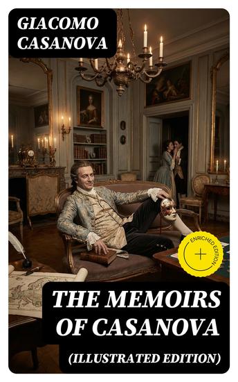 The Memoirs of Casanova (Illustrated Edition) - Enriched edition The Incredible Life of Giacomo Casanova – Lover Spy Actor Clergymen Officer & Brilliant Con Artist - cover