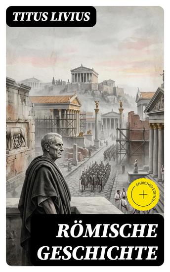 Römische Geschichte - Bereicherte Ausgabe Ab urbe condita libri (Römische Geschichte von den Anfängen mit der Gründung Roms im Jahr 753 v Chr bis zum Tode des Drusus im Jahre 9 v Chr) - cover