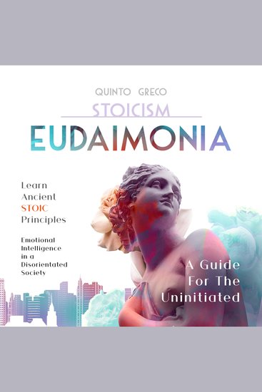 STOICISM - EUDAIMONIA: A Guide For The Uninitiated - Learn Ancient Stoic Principles Emotional Intelligence In A Disorientated Society - cover