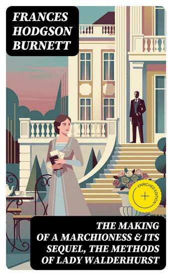 The Making of a Marchioness & Its Sequel The Methods of Lady Walderhurst - Enriched edition Emily Fox-Seton (Complete Edition) - cover