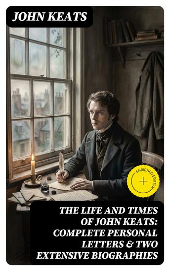 The Life and Times of John Keats: Complete Personal letters & Two Extensive Biographies - Enriched edition - cover