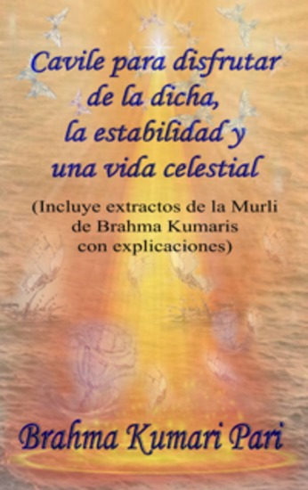 Cavile Para Disfrutar De La Dicha La Estabilidad Y Una Vida Celestial - Incluye Extractos De La Murli De Brahma Kumaris Con Explicaciones - cover