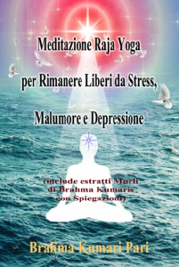 Meditazione Raja Yoga Per Rimanere Liberi Da Stress Malumore E Depressione - (Include Estratti Murli Di Brahma Kumaris Con Spiegazioni) - cover