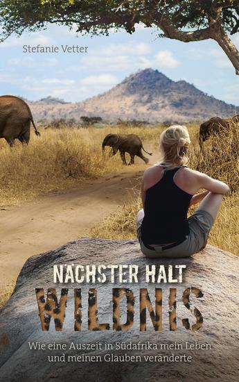 Nächster Halt: Wildnis - Wie eine Auszeit in Südafrika mein Leben und meinen Glauben veränderte - cover