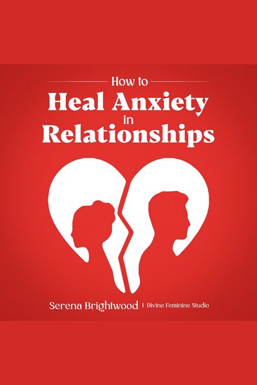 How to Heal Anxiety in Relationships - Heal Anxious Attachment Stop Relationship Anxiety and Awaken Your Divine Feminine Power to Attract Healthy Love - cover
