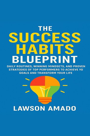The Success Habits Blueprint - Daily Routines Winning Mindsets and Proven Strategies of Top Performers to Achieve Your Goals and Transform Your Life - cover