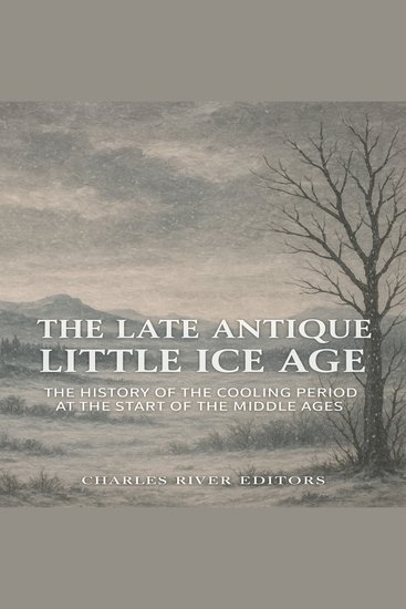 Late Antique Little Ice Age The: The History of the Cooling Period at the Start of the Middle Ages - cover