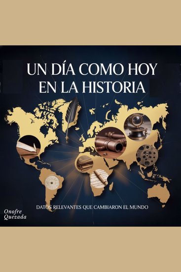 Un Dia Como Hoy En la Historia - Datos Relevantes Que Cambiaron El Mundo - cover