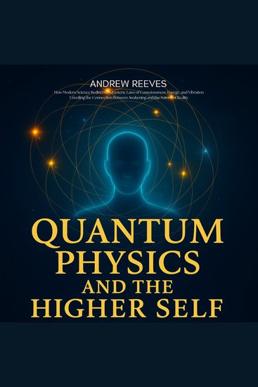 Quantum Physics and the Higher Self - How Modern Science Rediscovers Esoteric Laws of Consciousness Energy and Vibration Unveiling the Connection Between Awakening and the Nature of Reality - cover
