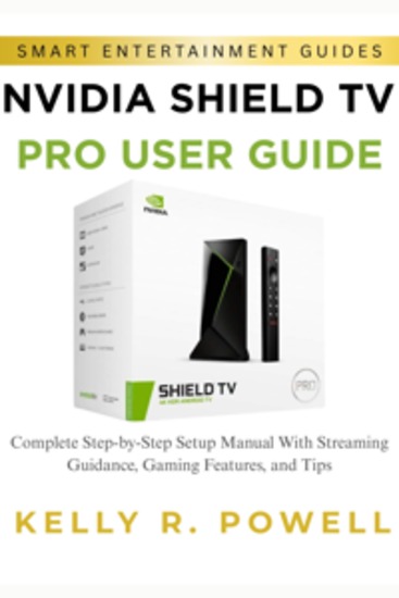 NVIDIA SHIELD TV Pro User Guide - Complete Step-by-Step Setup Manual With Streaming Guidance Gaming Features and Tips - cover