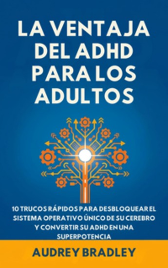 La Ventaja del ADHD para Adultos - 10 Trucos Rápidos para Desbloquear el Sistema Operativo Único de su Cerebro y Convertir su ADHD en una Superpotencia - cover