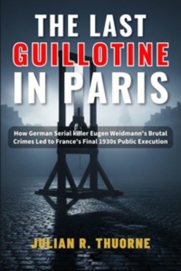 The Last Guillotine in Paris - How German Serial Killer Eugen Weidmann's Brutal Crimes Led to France's Final 1930s Public Execution - cover