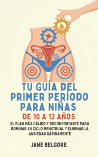 Su Primer Período de Guía para las Niñas de 10-12 - El más cálido Más Reconfortante Plan para Dominar Su Ciclo Menstrual y el Borrado de la Ansiedad Rápido - cover