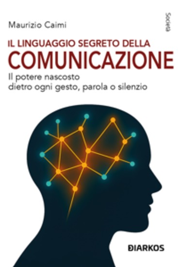 Il linguaggio segreto della comunicazione - Il potere nascosto dietro ogni gesto parola o silenzio - cover