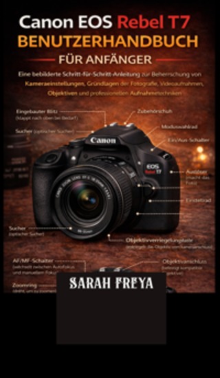 Canon EOS Rebel T7 Benutzerhandbuch für Anfänger - Eine bebilderte Schritt-für-Schritt-Anleitung zur Beherrschung von Kameraeinstellungen Grundlagen der Fotografie Videoaufnahmen Objektiven und professionellen Aufnahmetechniken - cover