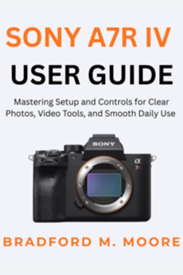 Sony A7R IV User Guide - Mastering Setup and Controls for Clear Photos Video Tools and Smooth Daily Use - cover