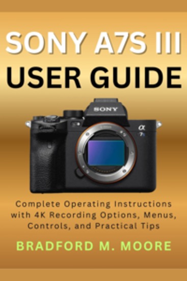 Sony A7S III User Guide - Complete Operating Instructions with 4K Recording Options Menus Controls and Practical Tips - cover