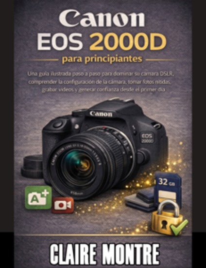 Canon Eos 2000D para principiantes - Una guía ilustrada paso a paso para dominar su cámara DSLR comprender la configuración de la cámara tomar fotos nítidas grabar videos y generar confianza desde el primer día - cover