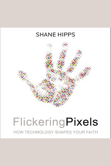 Flickering Pixels - How Technology Shapes Your Faith - cover