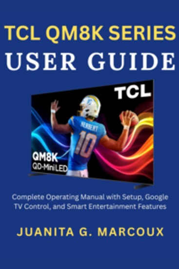 TCL QM8K Series User Guide - Complete Operating Manual with Setup Google TV Control and Smart Entertainment Features JUANITA G MARCOUX - cover