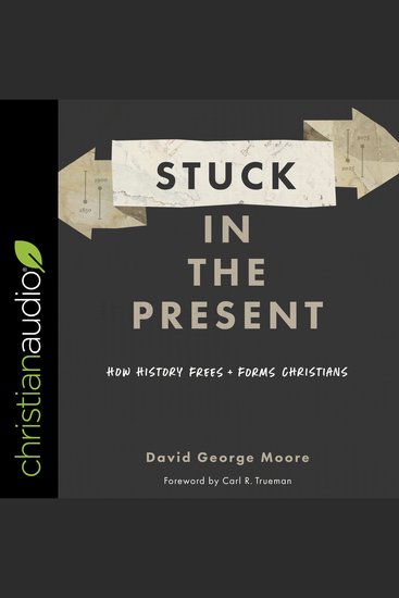 Stuck in the Present - How History Frees and Forms Christians - cover