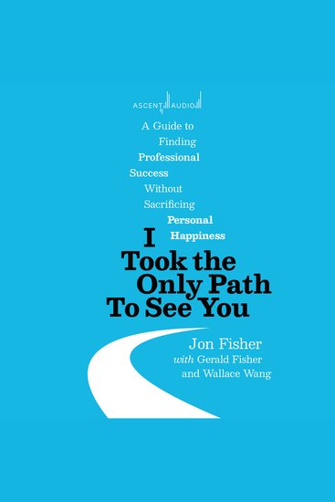 I Took the Only Path To See You - A Guide to Finding Professional Success Without Sacrificing Personal Happiness - cover