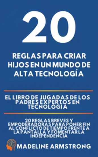 20 Reglas para Criar Hijos en un Mundo de Alta Tecnología - El Libro de Jugadas de los Padres Expertos en Tecnología: 20 Reglas Breves y Empoderadoras para Poner Fin al Conflicto de Tiempo Frente a la Pantalla y Fomentar la Independencia - cover
