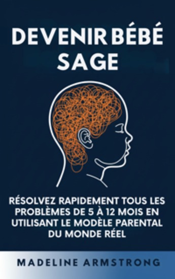 Devenir Bébé Sage - Résolvez Rapidement Tous Les Problèmes De 5 À 12 Mois En Utilisant le Modèle Parental Du Monde Réel - cover