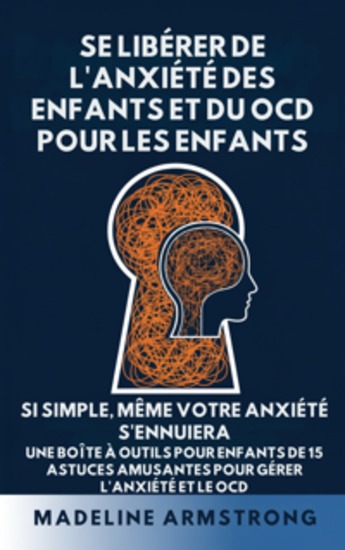 Se Libérer de l'Anxiété Des Enfants Et Du TOC Pour Les Enfants - Si Simple Même Votre Anxiété S'Ennuiera: Une Boîte à Outils pour Enfants de 15 Astuces Amusantes pour Gérer l'Anxiété Et Le TOC - cover