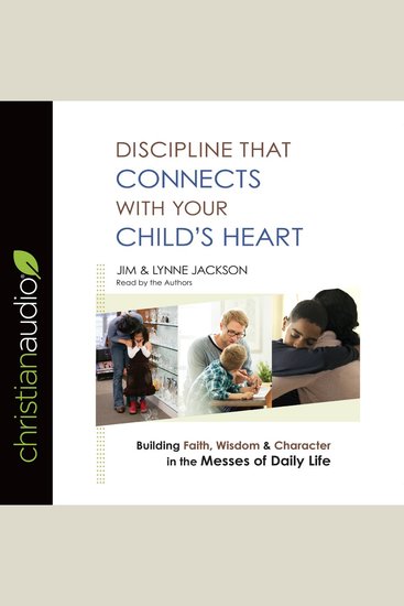 Discipline That Connects With Your Child's Heart - Building Faith Wisdom and Character in the Messes of Daily Life - cover