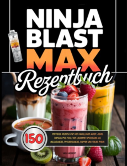 Ninja Blast Max Rezeptbuch - 150 perfekte Rezepte für den kabellosen Mixer Jedes Gericht mit Foto Von leckeren Smoothies bis Milchshakes Proteinshakes Suppen und vieles mehr - cover