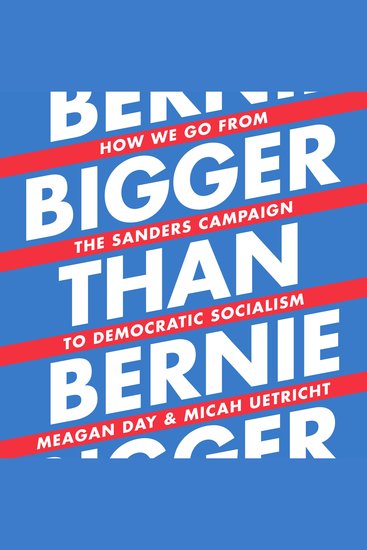 Bigger Than Bernie - How We Go from the Sanders Campaign to Democratic Socialism - cover