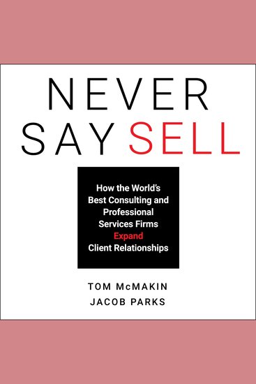Never Say Sell - How the World's Best Consulting and Professional Services Firms Expand Client Relationships - cover