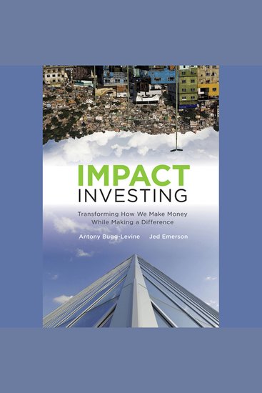 Impact Investing - Transforming How We Make Money While Making a Difference - cover