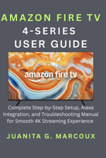 Amazon Fire TV 4-Series User Guide - Complete Step-by-Step Setup Alexa Integration and Troubleshooting Manual for Smooth 4K Streaming Experience - cover