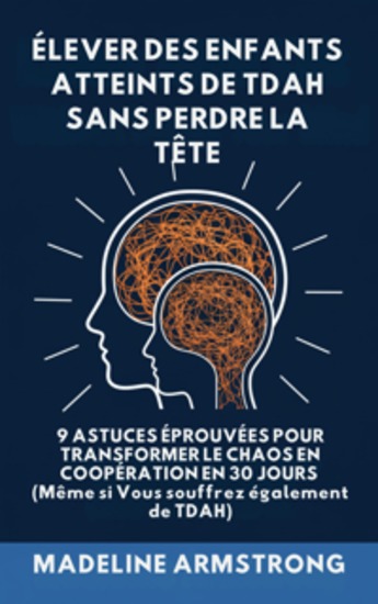 Élever Des Enfants Atteints De ADHD Sans Perdre La Tête - 9 Astuces éprouvées pour Transformer le Chaos en Coopération en 30 Jours (Même si Vous souffrez également de ADHD) - cover