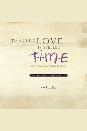 To a Child Love is Spelled T-I-M-E - What a Child Really Needs from You - cover