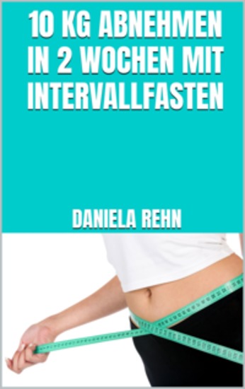 10 kg abnehmen in 2 Wochen mit Intervallfasten - Abnehmen mit intermittierendem Fasten - Perfekt für Anfänger & Berufstätige! - cover