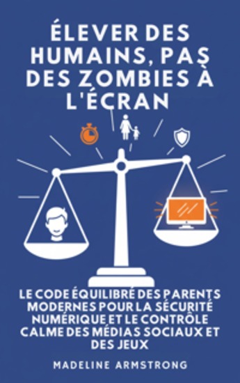 Élever Des Humains Pas Des Zombies à l'Écran - Le Code Équilibré des Parents Modernes pour la Sécurité Numérique et le Contrôle Calme des Médias Sociaux et des Jeux - cover
