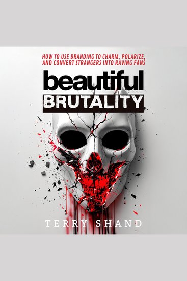 Beautiful Brutality - How to use Branding to Convert Strangers into Raving Fans - cover