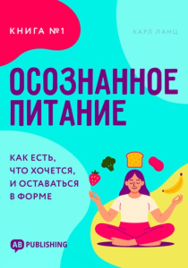 Осознанное питание Книга №1 - Как есть что хочется и оставаться в форме - cover