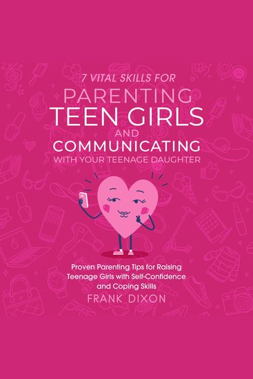 7 Vital Skills for Parenting Teen Girls and Communicating with Your Teenage Daughter - Proven Parenting Tips for Raising Teenage Girls with Self-Confidence and Coping Skills - cover