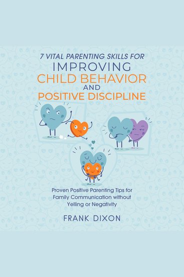 7 Vital Parenting Skills for Improving Child Behavior and Positive Discipline - Proven Positive Parenting Tips for Family Communication without Yelling or Negativity - cover